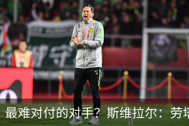 最难对付的对手？斯维拉尔：劳塔罗太难读懂了，图拉姆的速度太快