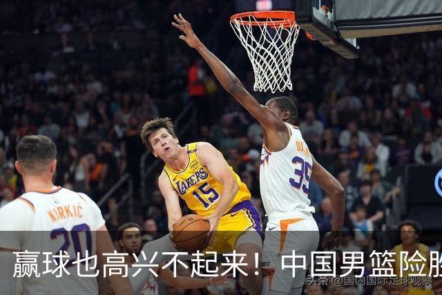 赢球也高兴不起来！中国男篮险胜沙特，2人0分 这样打怎么去夺冠？